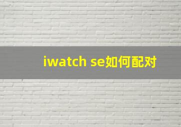 iwatch se如何配对